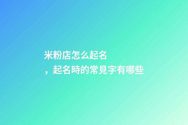 米粉店怎么起名，起名時的常見字有哪些-第1張-店鋪起名-玄機派